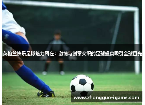 英格兰快乐足球魅力所在：激情与创意交织的足球盛宴吸引全球目光