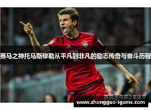 赛马之神托马斯穆勒从平凡到非凡的励志传奇与奋斗历程 赛马之神托马斯穆勒从平凡到非凡的励志传奇与奋斗历程