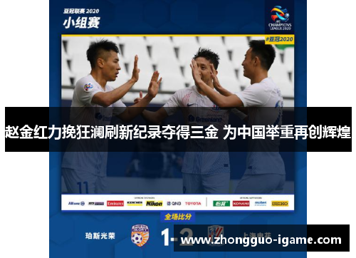 赵金红力挽狂澜刷新纪录夺得三金 为中国举重再创辉煌