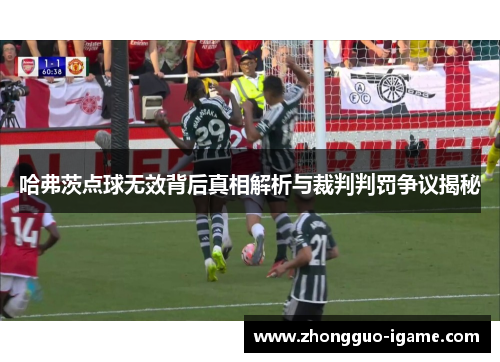 哈弗茨点球无效背后真相解析与裁判判罚争议揭秘 哈弗茨点球无效背后真相解析与裁判判罚争议揭秘