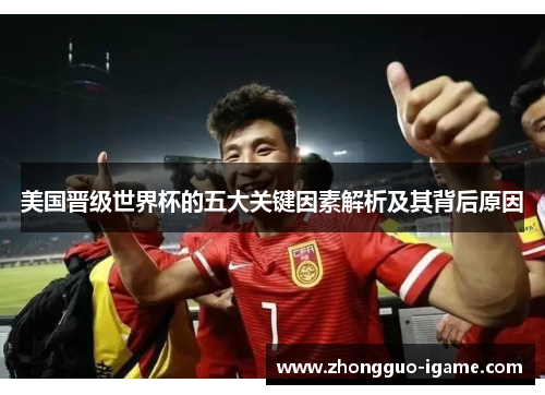 美国晋级世界杯的五大关键因素解析及其背后原因 美国晋级世界杯的五大关键因素解析及其背后原因