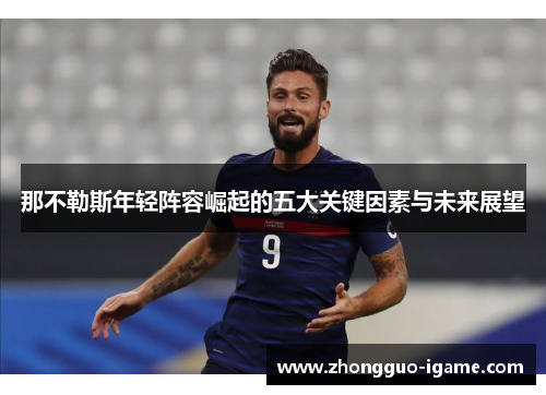 那不勒斯年轻阵容崛起的五大关键因素与未来展望 那不勒斯年轻阵容崛起的五大关键因素与未来展望