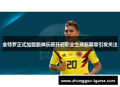 金特罗正式加盟新俱乐部开启职业生涯新篇章引发关注 金特罗正式加盟新俱乐部开启职业生涯新篇章引发关注
