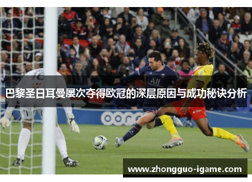 巴黎圣日耳曼屡次夺得欧冠的深层原因与成功秘诀分析