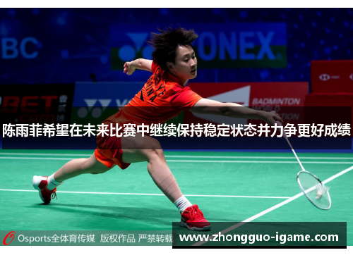 陈雨菲希望在未来比赛中继续保持稳定状态并力争更好成绩