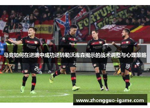 马竞如何在逆境中成功逆转勒沃库森揭示的战术调整与心理策略