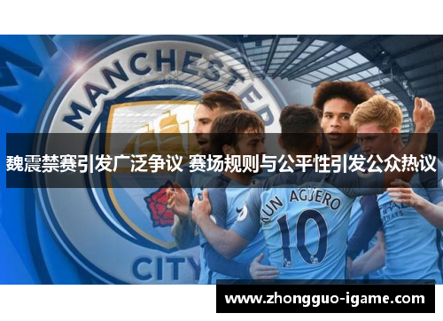 魏震禁赛引发广泛争议 赛场规则与公平性引发公众热议