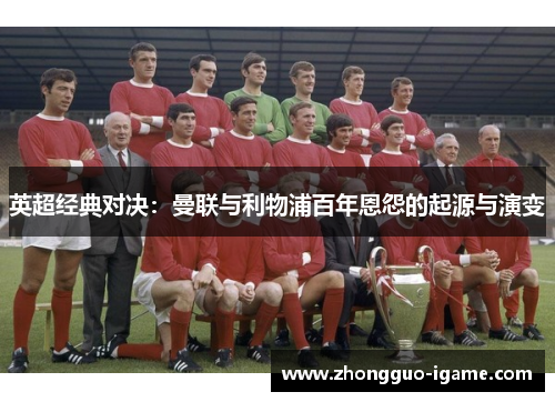 英超经典对决：曼联与利物浦百年恩怨的起源与演变
