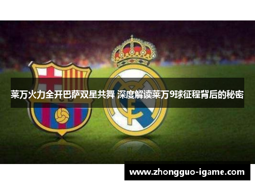 莱万火力全开巴萨双星共舞 深度解读莱万9球征程背后的秘密