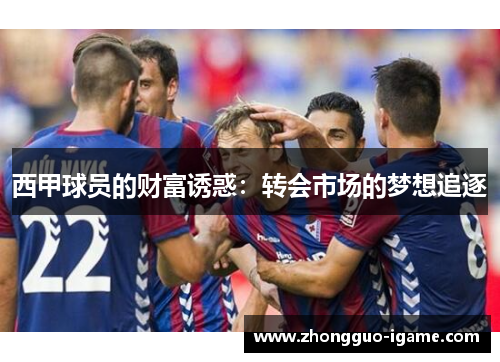 西甲球员的财富诱惑：转会市场的梦想追逐