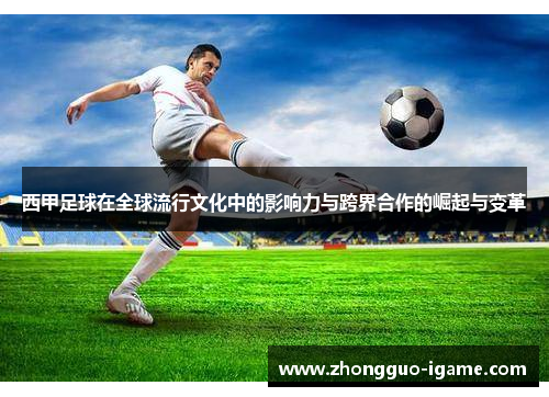 西甲足球在全球流行文化中的影响力与跨界合作的崛起与变革