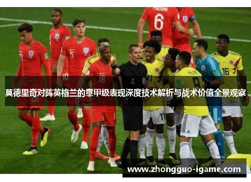 莫德里奇对阵英格兰的意甲级表现深度技术解析与战术价值全景观察