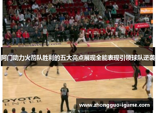 阿门助力火箭队胜利的五大亮点展现全能表现引领球队逆袭
