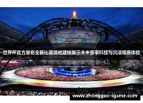 世界杯官方发布全新比赛场地建模展示未来赛事科技与沉浸观赛体验 世界杯官方发布全新比赛场地建模展示未来赛事科技与沉浸观赛体验