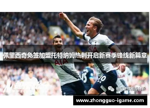 佩里西奇免签加盟托特纳姆热刺开启新赛季锋线新篇章 佩里西奇免签加盟托特纳姆热刺开启新赛季锋线新篇章