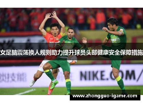 女足脑震荡换人规则助力提升球员头部健康安全保障措施 女足脑震荡换人规则助力提升球员头部健康安全保障措施