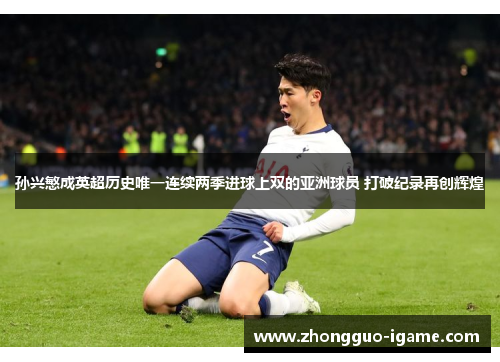 孙兴慜成英超历史唯一连续两季进球上双的亚洲球员 打破纪录再创辉煌