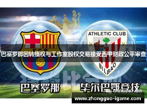 巴塞罗那因转播权与工作室股权交易接受西甲财政公平审查 巴塞罗那因转播权与工作室股权交易接受西甲财政公平审查