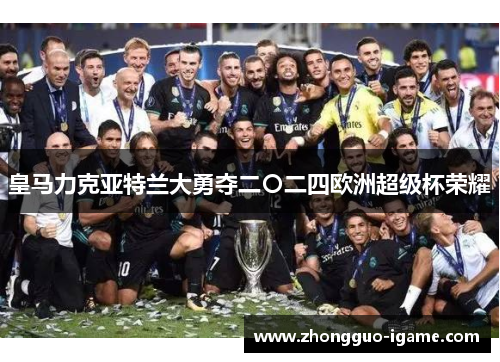 皇马力克亚特兰大勇夺二〇二四欧洲超级杯荣耀