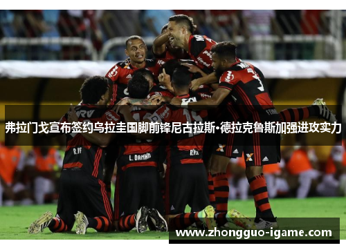 弗拉门戈宣布签约乌拉圭国脚前锋尼古拉斯·德拉克鲁斯加强进攻实力