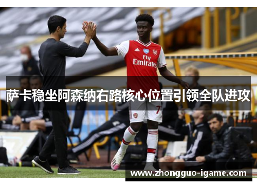 萨卡稳坐阿森纳右路核心位置引领全队进攻 萨卡稳坐阿森纳右路核心位置引领全队进攻