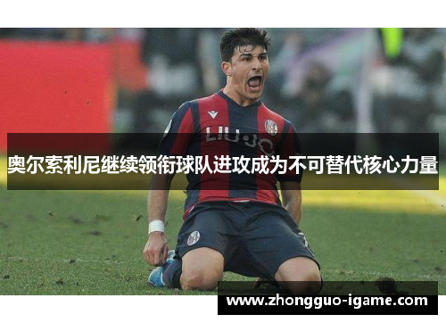 奥尔索利尼继续领衔球队进攻成为不可替代核心力量
